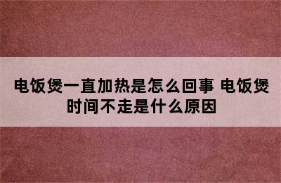 电饭煲一直加热是怎么回事 电饭煲时间不走是什么原因